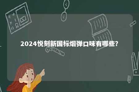 2024悦刻新国标烟弹口味有哪些	？ 